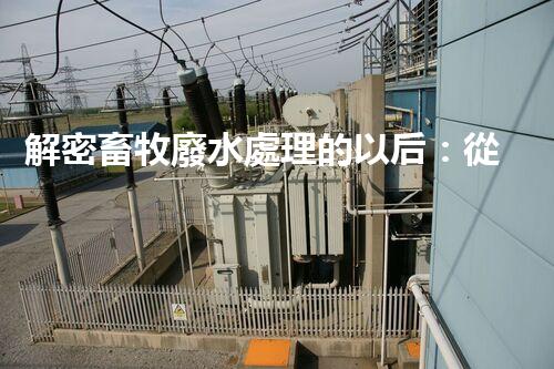 解密畜牧廢水處理的以后：從污染到資源？